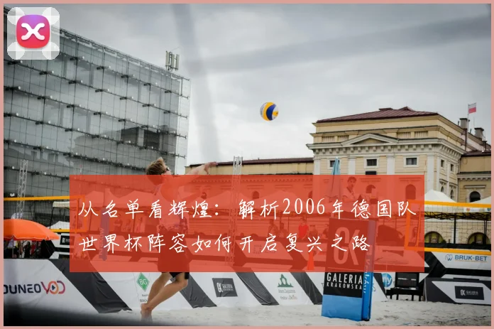 从名单看辉煌：解析2006年德国队世界杯阵容如何开启复兴之路