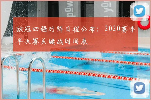 欧冠四强对阵日程公布：2020赛季半决赛关键战时间表