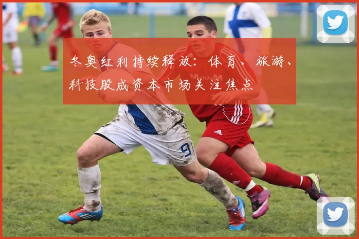 冬奥红利持续释放：体育、旅游、科技股成资本市场关注焦点