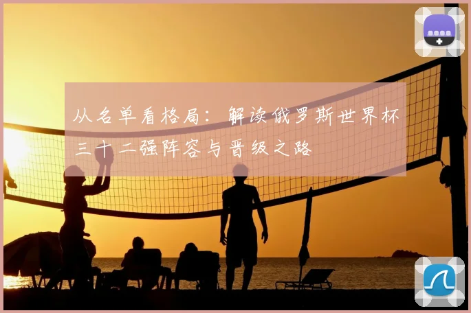 从名单看格局：解读俄罗斯世界杯三十二强阵容与晋级之路