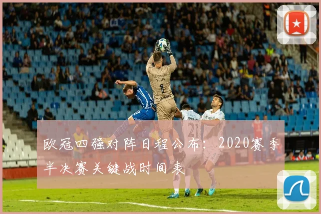 欧冠四强对阵日程公布：2020赛季半决赛关键战时间表