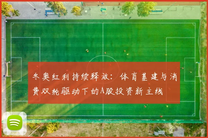 冬奥红利持续释放：体育基建与消费双轮驱动下的A股投资新主线